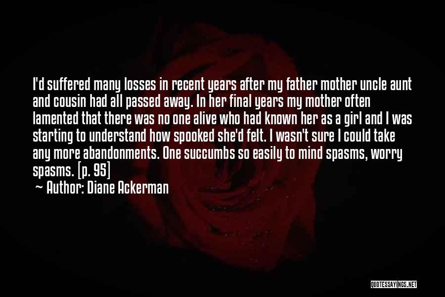 Diane Ackerman Quotes: I'd Suffered Many Losses In Recent Years After My Father Mother Uncle Aunt And Cousin Had All Passed Away. In