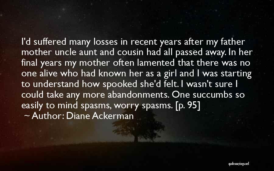 Diane Ackerman Quotes: I'd Suffered Many Losses In Recent Years After My Father Mother Uncle Aunt And Cousin Had All Passed Away. In