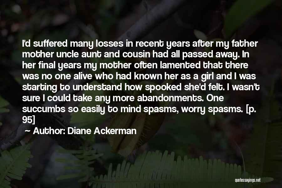 Diane Ackerman Quotes: I'd Suffered Many Losses In Recent Years After My Father Mother Uncle Aunt And Cousin Had All Passed Away. In