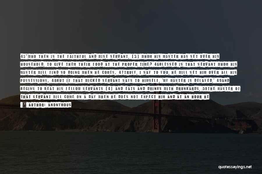 Anonymous Quotes: 45who Then Is The Faithful And Wise Servant, [3] Whom His Master Has Set Over His Household, To Give Them