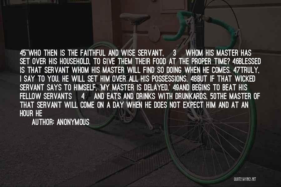 Anonymous Quotes: 45who Then Is The Faithful And Wise Servant, [3] Whom His Master Has Set Over His Household, To Give Them