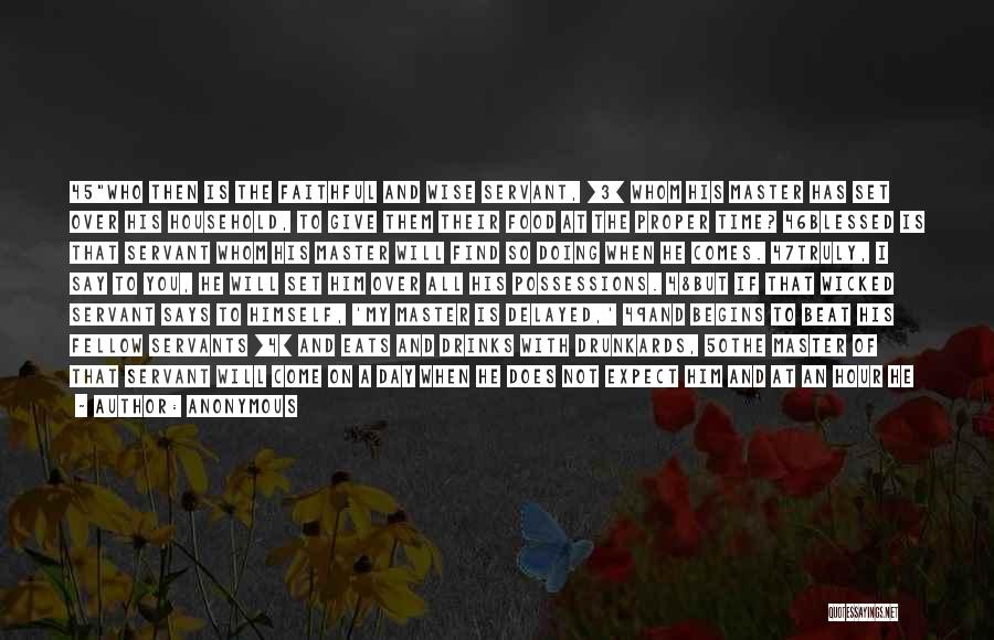 Anonymous Quotes: 45who Then Is The Faithful And Wise Servant, [3] Whom His Master Has Set Over His Household, To Give Them