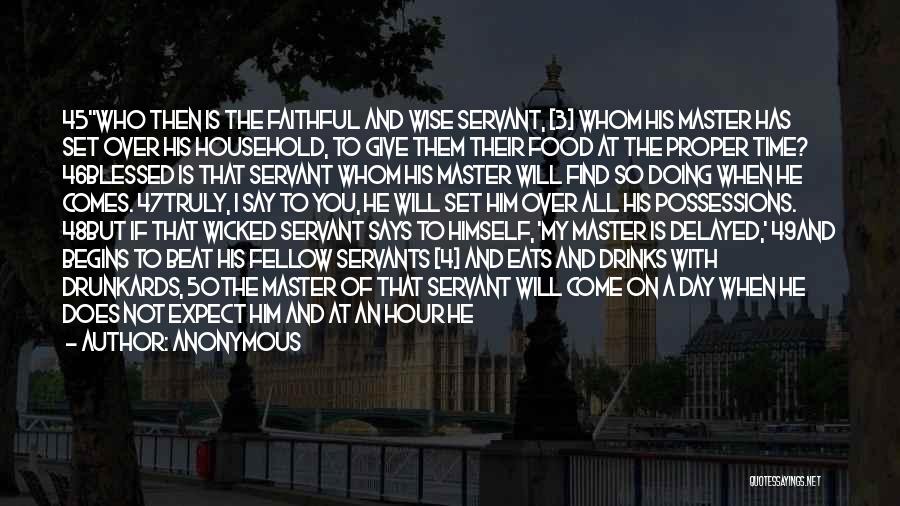 Anonymous Quotes: 45who Then Is The Faithful And Wise Servant, [3] Whom His Master Has Set Over His Household, To Give Them