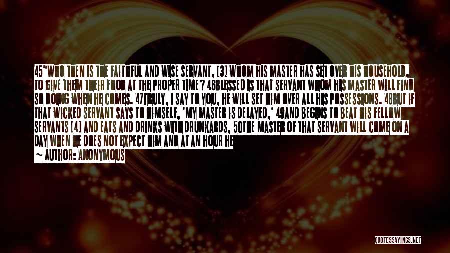 Anonymous Quotes: 45who Then Is The Faithful And Wise Servant, [3] Whom His Master Has Set Over His Household, To Give Them