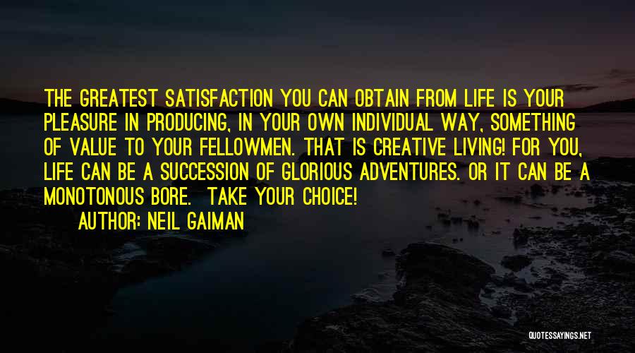 Neil Gaiman Quotes: The Greatest Satisfaction You Can Obtain From Life Is Your Pleasure In Producing, In Your Own Individual Way, Something Of