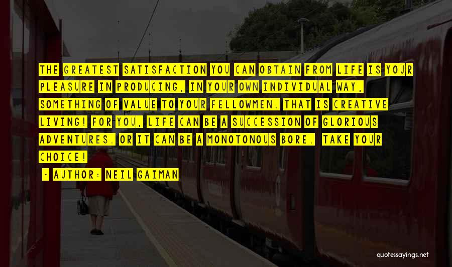 Neil Gaiman Quotes: The Greatest Satisfaction You Can Obtain From Life Is Your Pleasure In Producing, In Your Own Individual Way, Something Of