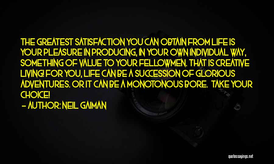 Neil Gaiman Quotes: The Greatest Satisfaction You Can Obtain From Life Is Your Pleasure In Producing, In Your Own Individual Way, Something Of