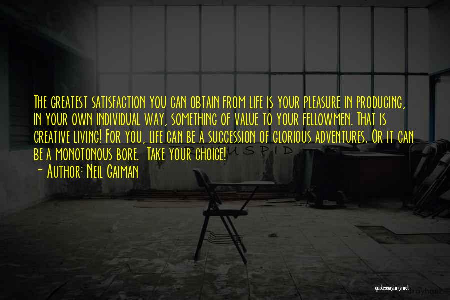 Neil Gaiman Quotes: The Greatest Satisfaction You Can Obtain From Life Is Your Pleasure In Producing, In Your Own Individual Way, Something Of