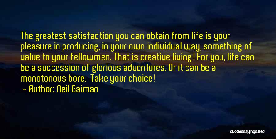 Neil Gaiman Quotes: The Greatest Satisfaction You Can Obtain From Life Is Your Pleasure In Producing, In Your Own Individual Way, Something Of