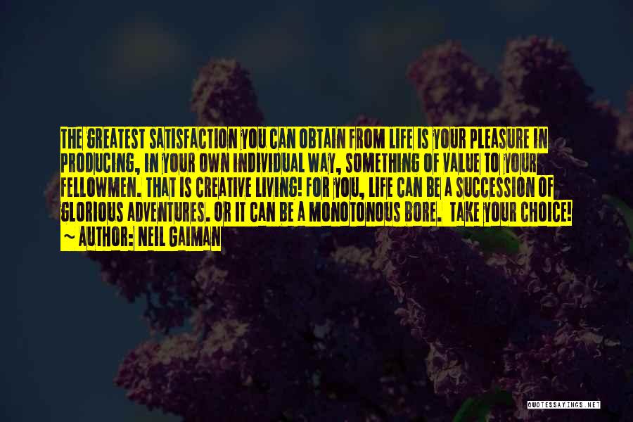 Neil Gaiman Quotes: The Greatest Satisfaction You Can Obtain From Life Is Your Pleasure In Producing, In Your Own Individual Way, Something Of