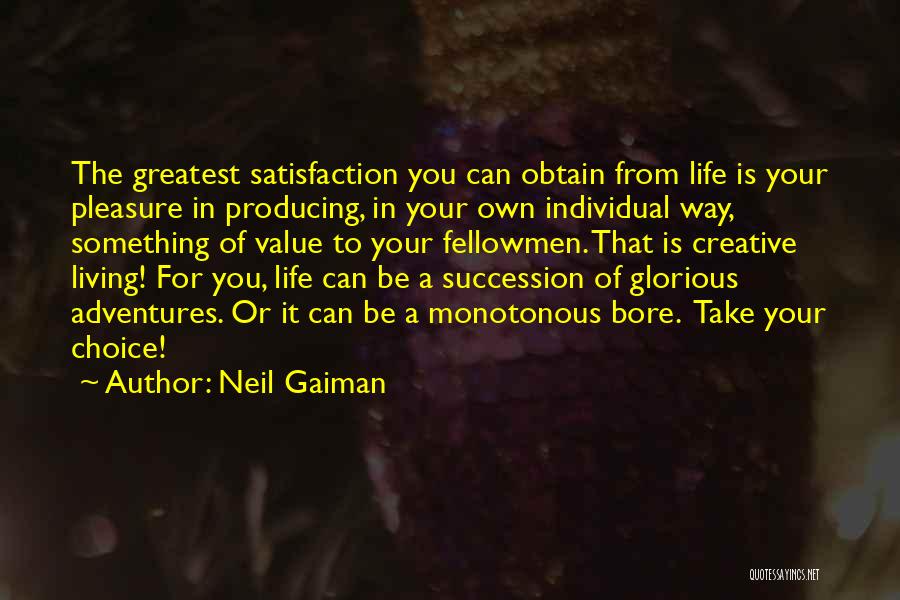 Neil Gaiman Quotes: The Greatest Satisfaction You Can Obtain From Life Is Your Pleasure In Producing, In Your Own Individual Way, Something Of