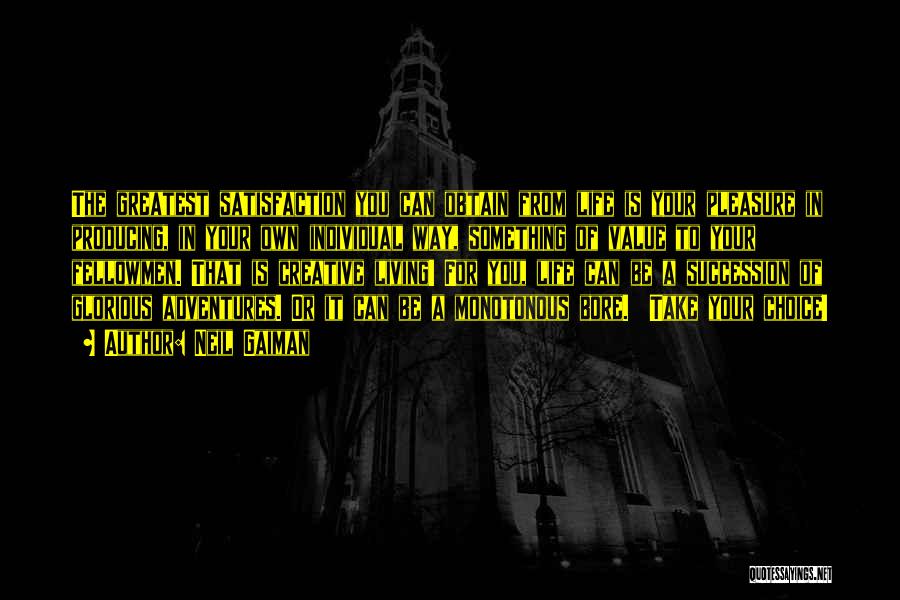 Neil Gaiman Quotes: The Greatest Satisfaction You Can Obtain From Life Is Your Pleasure In Producing, In Your Own Individual Way, Something Of