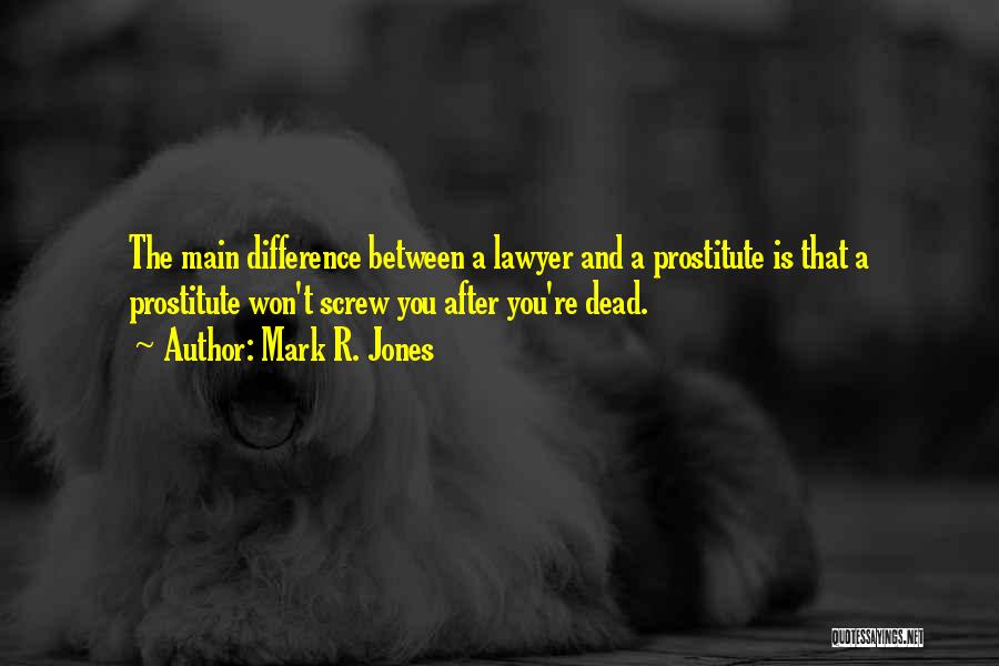 Mark R. Jones Quotes: The Main Difference Between A Lawyer And A Prostitute Is That A Prostitute Won't Screw You After You're Dead.
