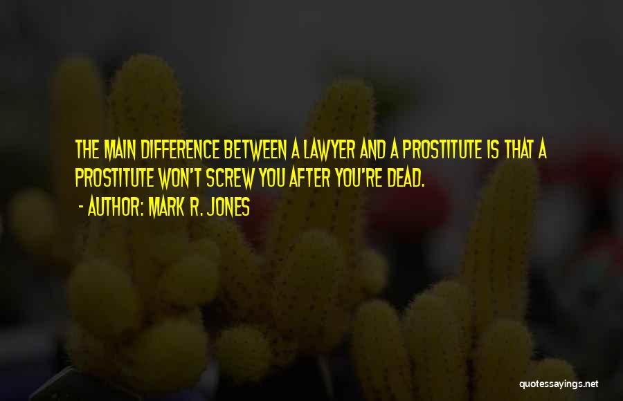 Mark R. Jones Quotes: The Main Difference Between A Lawyer And A Prostitute Is That A Prostitute Won't Screw You After You're Dead.