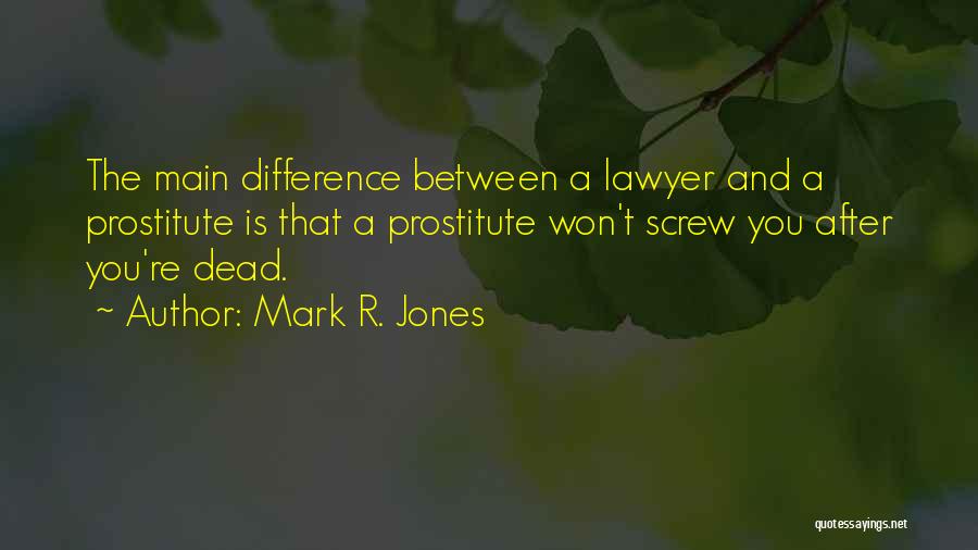 Mark R. Jones Quotes: The Main Difference Between A Lawyer And A Prostitute Is That A Prostitute Won't Screw You After You're Dead.