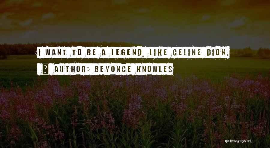 Beyonce Knowles Quotes: I Want To Be A Legend, Like Celine Dion.