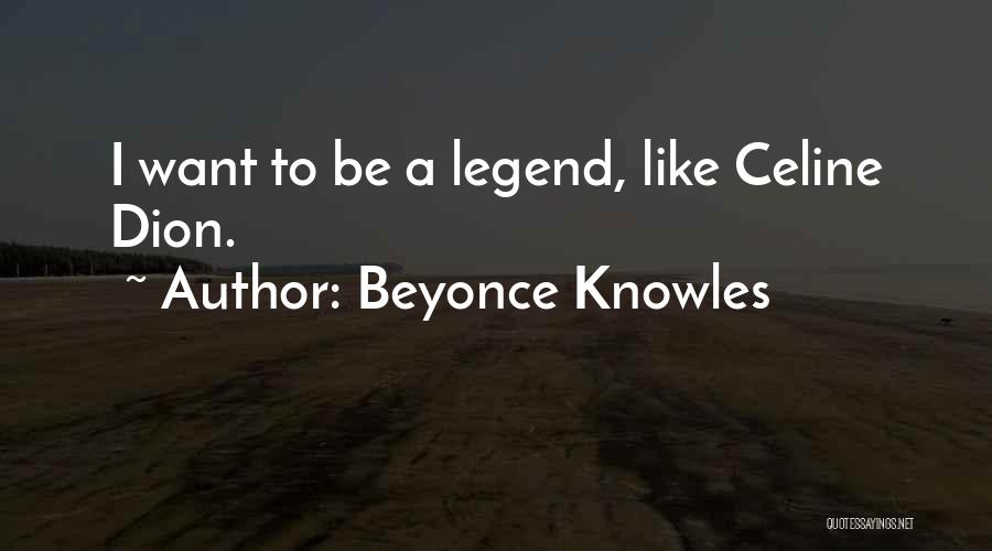 Beyonce Knowles Quotes: I Want To Be A Legend, Like Celine Dion.