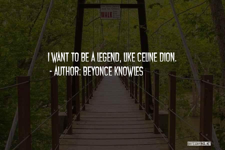 Beyonce Knowles Quotes: I Want To Be A Legend, Like Celine Dion.