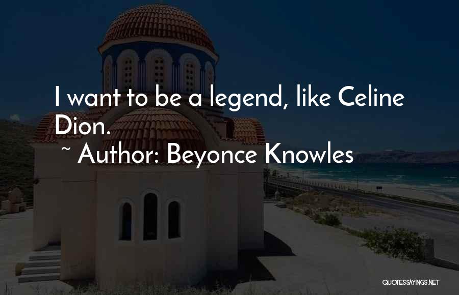 Beyonce Knowles Quotes: I Want To Be A Legend, Like Celine Dion.