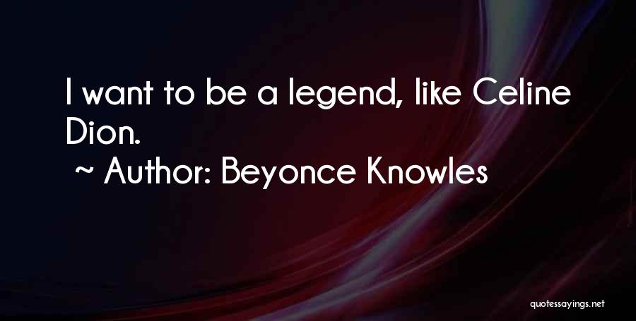 Beyonce Knowles Quotes: I Want To Be A Legend, Like Celine Dion.