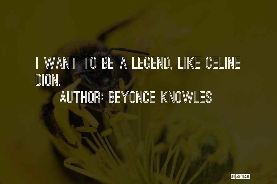 Beyonce Knowles Quotes: I Want To Be A Legend, Like Celine Dion.
