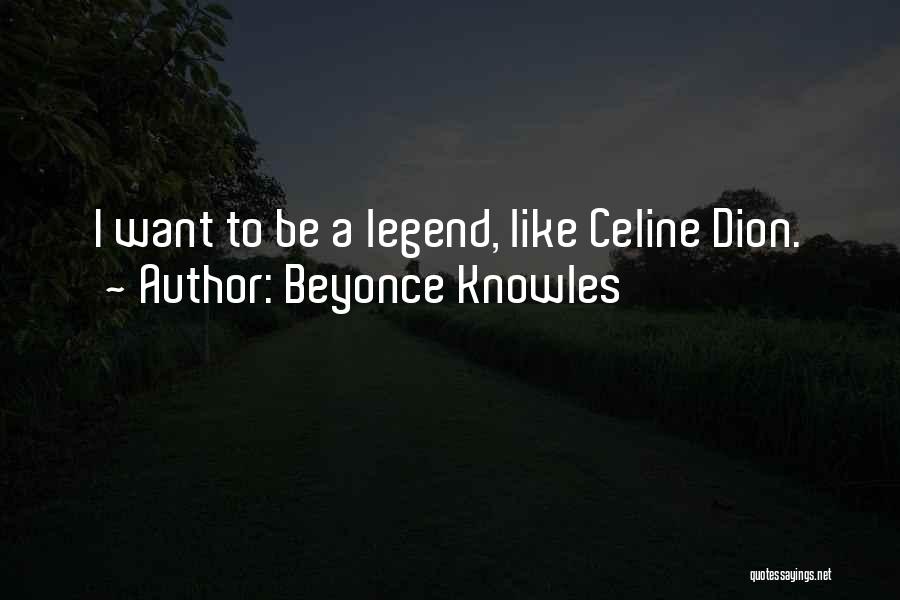 Beyonce Knowles Quotes: I Want To Be A Legend, Like Celine Dion.