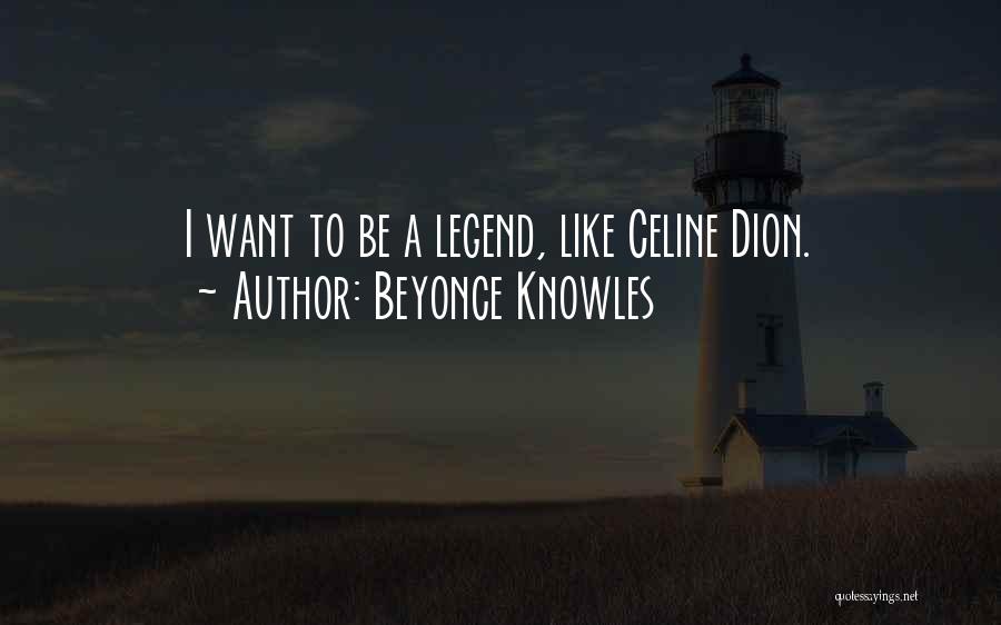 Beyonce Knowles Quotes: I Want To Be A Legend, Like Celine Dion.
