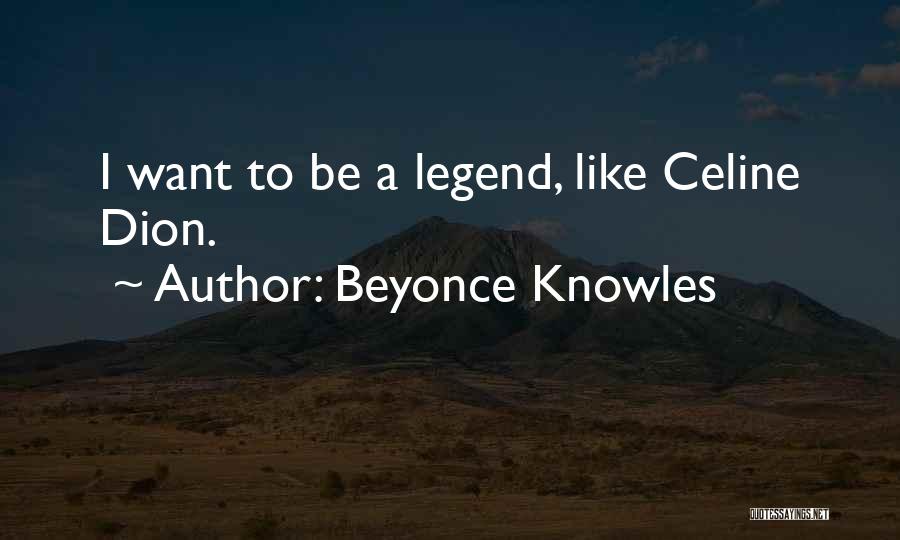 Beyonce Knowles Quotes: I Want To Be A Legend, Like Celine Dion.