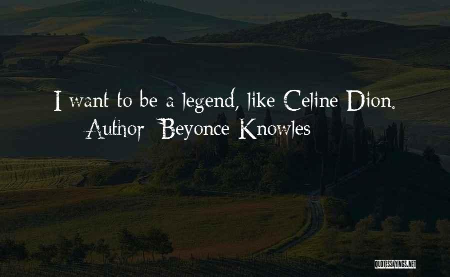 Beyonce Knowles Quotes: I Want To Be A Legend, Like Celine Dion.