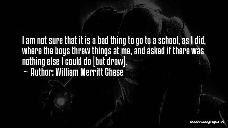 William Merritt Chase Quotes: I Am Not Sure That It Is A Bad Thing To Go To A School, As I Did, Where The