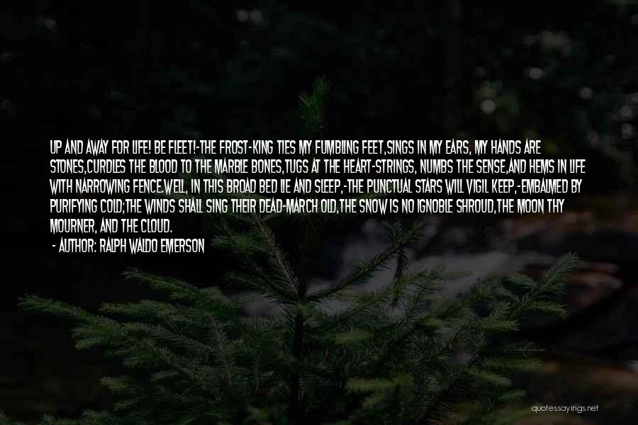 Ralph Waldo Emerson Quotes: Up And Away For Life! Be Fleet!-the Frost-king Ties My Fumbling Feet,sings In My Ears, My Hands Are Stones,curdles The