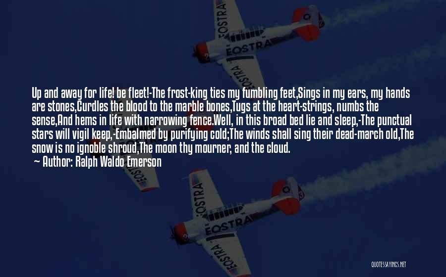 Ralph Waldo Emerson Quotes: Up And Away For Life! Be Fleet!-the Frost-king Ties My Fumbling Feet,sings In My Ears, My Hands Are Stones,curdles The