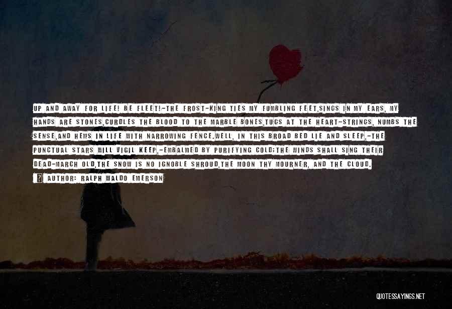 Ralph Waldo Emerson Quotes: Up And Away For Life! Be Fleet!-the Frost-king Ties My Fumbling Feet,sings In My Ears, My Hands Are Stones,curdles The