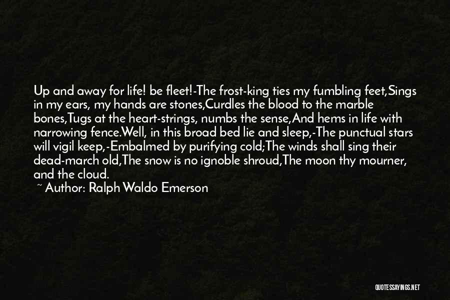 Ralph Waldo Emerson Quotes: Up And Away For Life! Be Fleet!-the Frost-king Ties My Fumbling Feet,sings In My Ears, My Hands Are Stones,curdles The