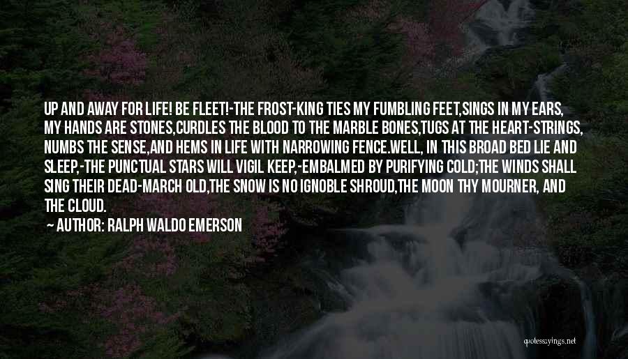 Ralph Waldo Emerson Quotes: Up And Away For Life! Be Fleet!-the Frost-king Ties My Fumbling Feet,sings In My Ears, My Hands Are Stones,curdles The