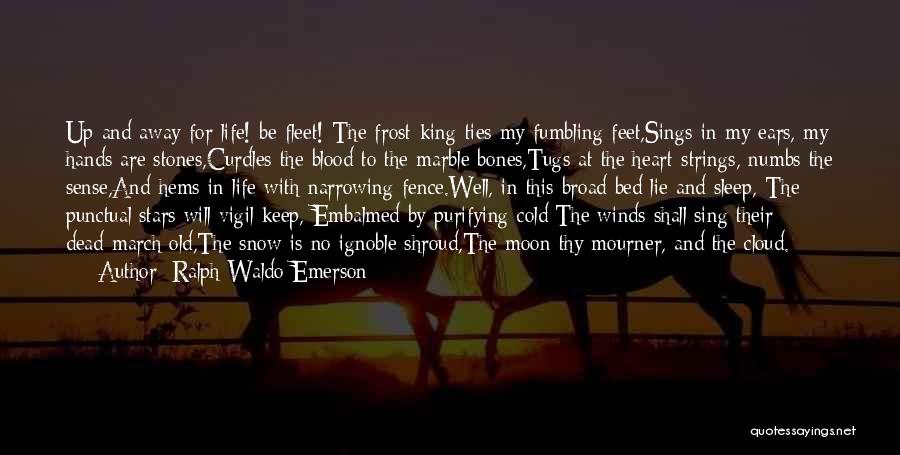 Ralph Waldo Emerson Quotes: Up And Away For Life! Be Fleet!-the Frost-king Ties My Fumbling Feet,sings In My Ears, My Hands Are Stones,curdles The