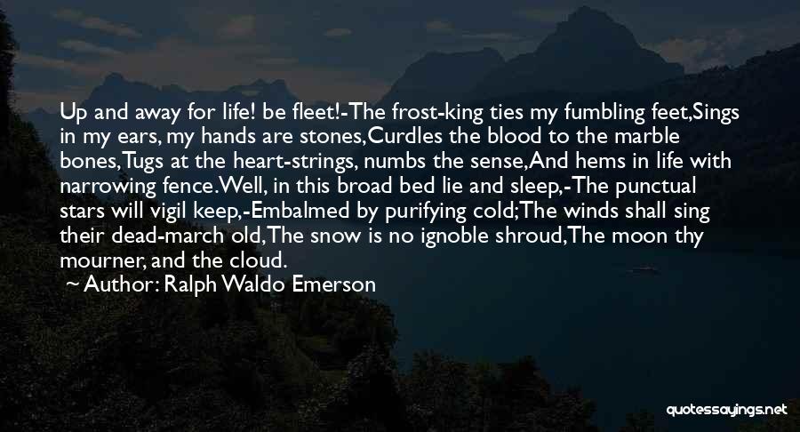 Ralph Waldo Emerson Quotes: Up And Away For Life! Be Fleet!-the Frost-king Ties My Fumbling Feet,sings In My Ears, My Hands Are Stones,curdles The