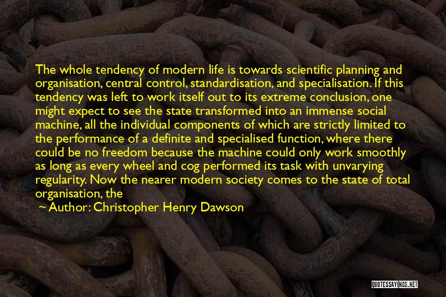 Christopher Henry Dawson Quotes: The Whole Tendency Of Modern Life Is Towards Scientific Planning And Organisation, Central Control, Standardisation, And Specialisation. If This Tendency