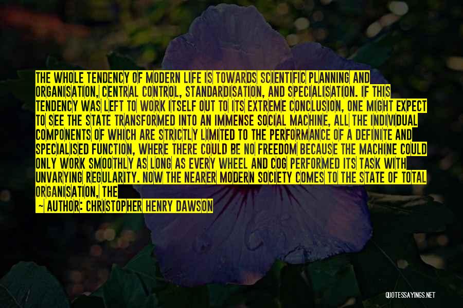 Christopher Henry Dawson Quotes: The Whole Tendency Of Modern Life Is Towards Scientific Planning And Organisation, Central Control, Standardisation, And Specialisation. If This Tendency