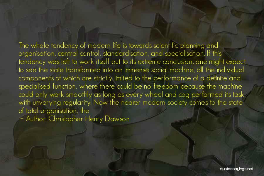 Christopher Henry Dawson Quotes: The Whole Tendency Of Modern Life Is Towards Scientific Planning And Organisation, Central Control, Standardisation, And Specialisation. If This Tendency