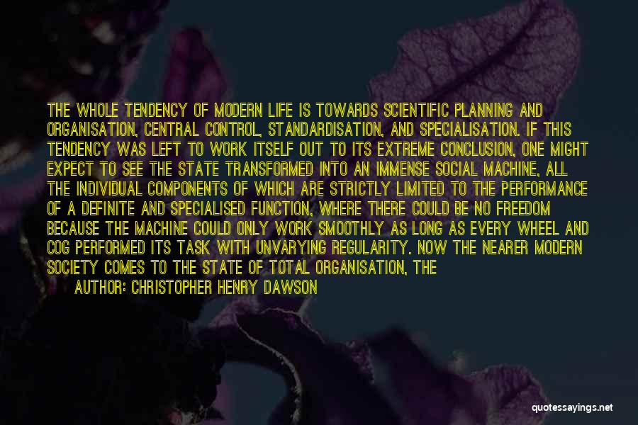 Christopher Henry Dawson Quotes: The Whole Tendency Of Modern Life Is Towards Scientific Planning And Organisation, Central Control, Standardisation, And Specialisation. If This Tendency