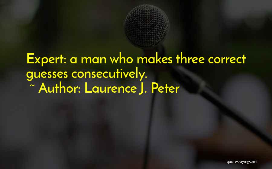 Laurence J. Peter Quotes: Expert: A Man Who Makes Three Correct Guesses Consecutively.