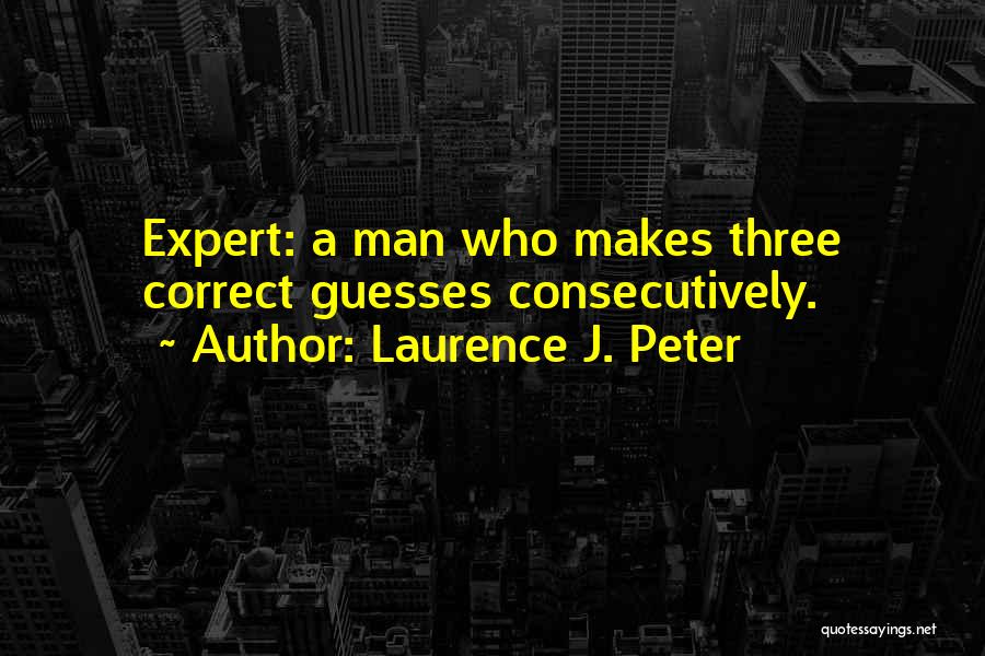 Laurence J. Peter Quotes: Expert: A Man Who Makes Three Correct Guesses Consecutively.