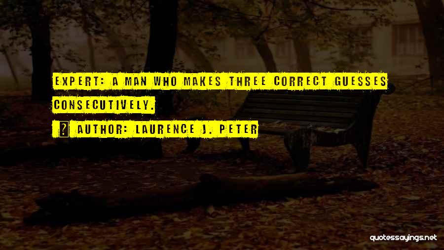 Laurence J. Peter Quotes: Expert: A Man Who Makes Three Correct Guesses Consecutively.