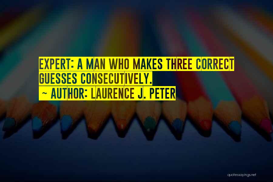 Laurence J. Peter Quotes: Expert: A Man Who Makes Three Correct Guesses Consecutively.