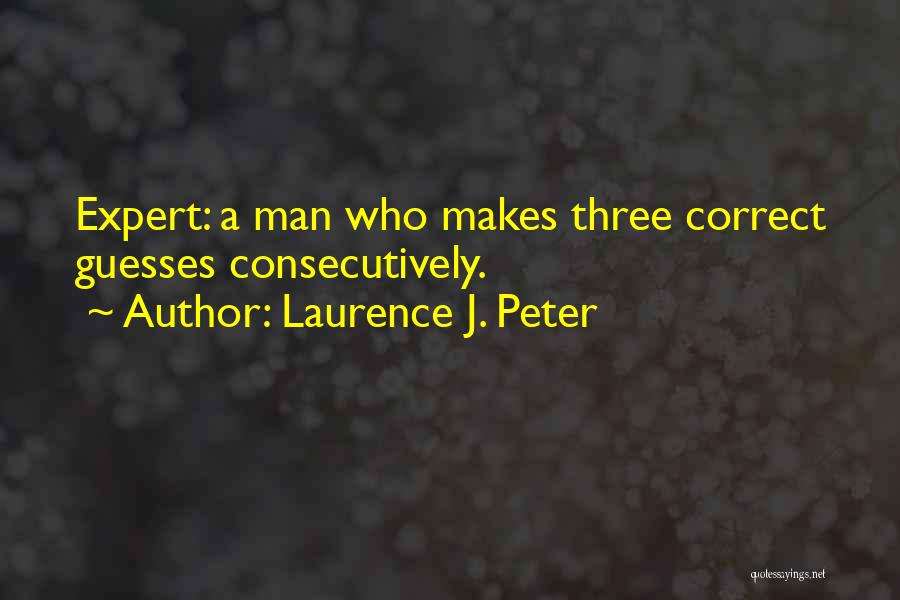 Laurence J. Peter Quotes: Expert: A Man Who Makes Three Correct Guesses Consecutively.