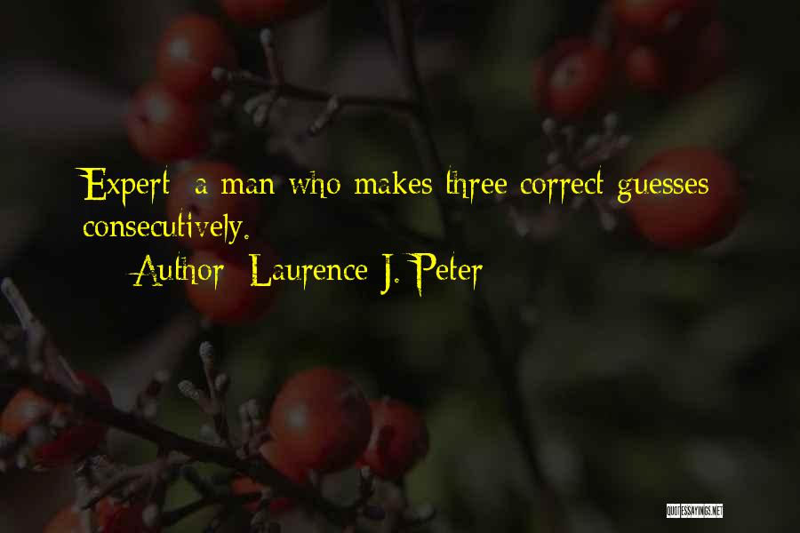 Laurence J. Peter Quotes: Expert: A Man Who Makes Three Correct Guesses Consecutively.