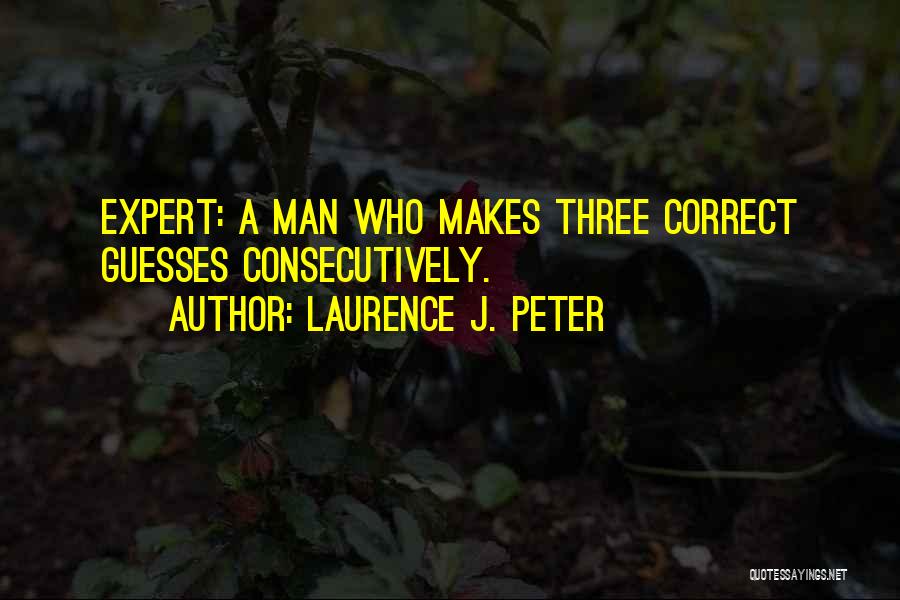 Laurence J. Peter Quotes: Expert: A Man Who Makes Three Correct Guesses Consecutively.