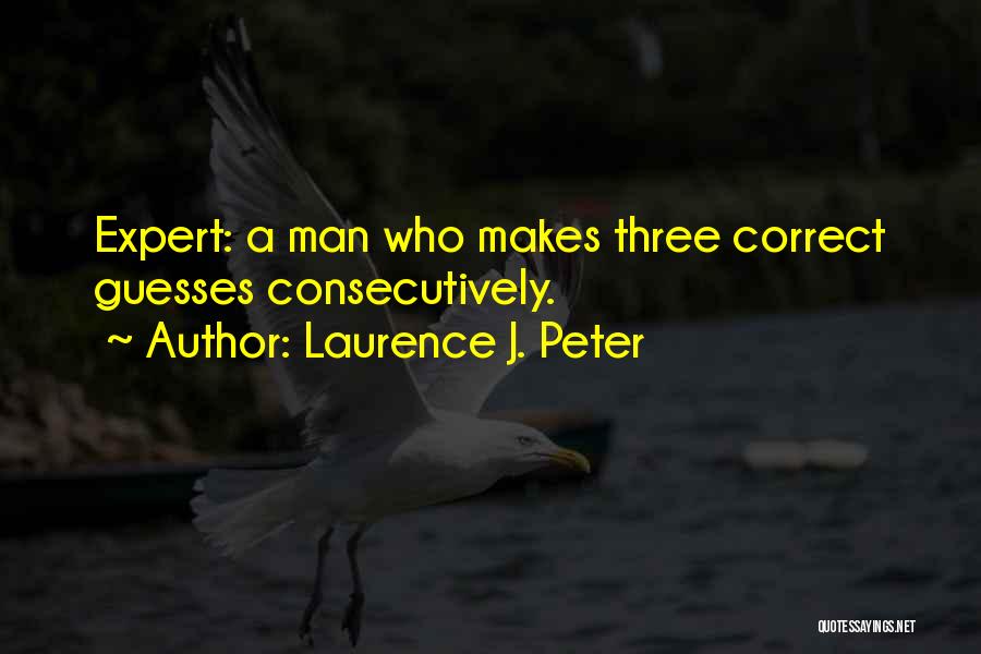 Laurence J. Peter Quotes: Expert: A Man Who Makes Three Correct Guesses Consecutively.