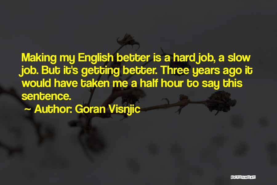 Goran Visnjic Quotes: Making My English Better Is A Hard Job, A Slow Job. But It's Getting Better. Three Years Ago It Would